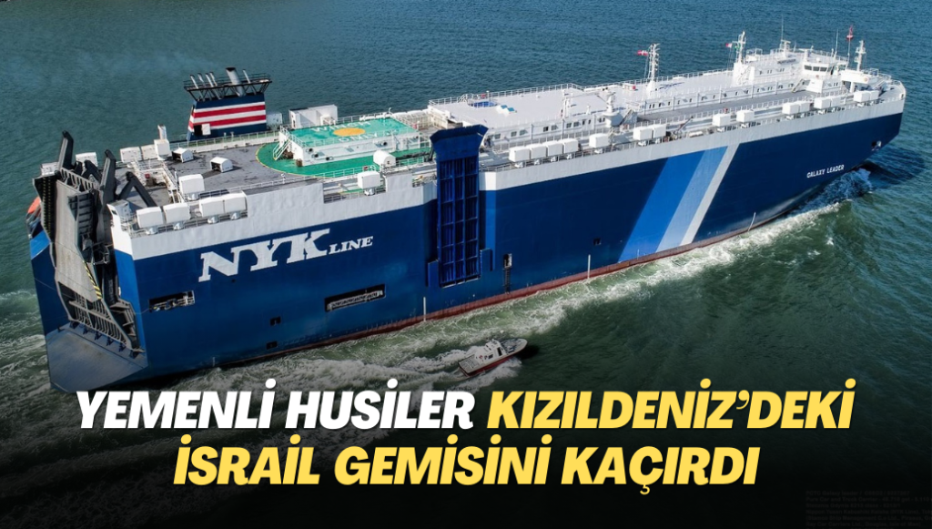 Yemenli Husiler Kızıldeniz’deki İsrail gemisini kaçırdı