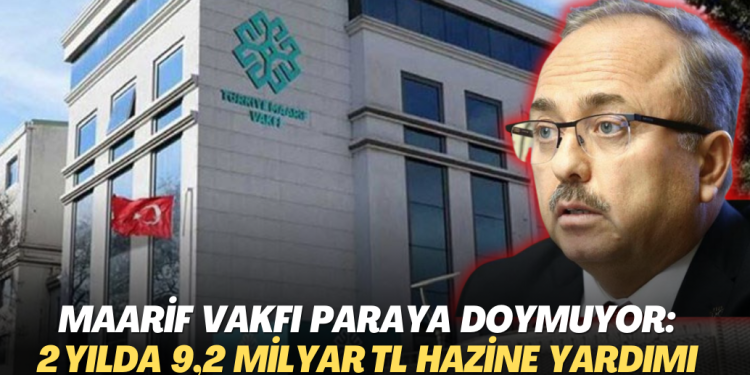 Maarif Vakfı paraya doymuyor: İki yılda 9,2 milyar TL hazine yardımı yapıldı