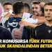 ‘Bir konuşursa Türk futbolu Susurluk skandalından beter olur…’