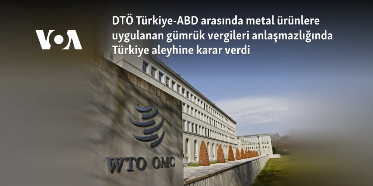 DTÖ Türkiye-ABD arasında metal ürünlere uygulanan gümrük vergileri anlaşmazlığında Türkiye aleyhine karar verdi