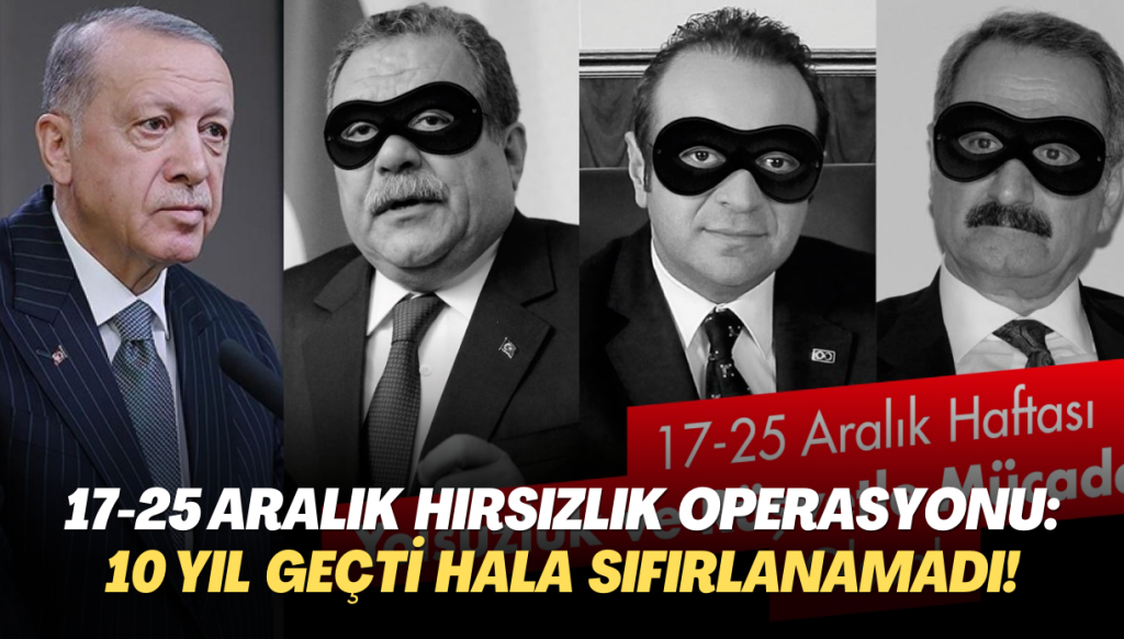 17-25 Aralık yolsuzluk ve rüşvet operasyonu: Üzerinden 10 yıl geçti hala sıfırlanamadı!