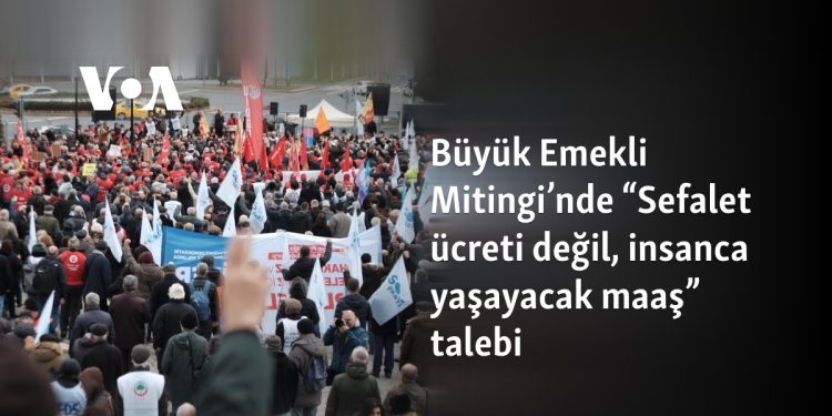 Büyük Emekli Mitingi’nde “Sefalet ücreti değil, insanca yaşayacak maaş” talebi
