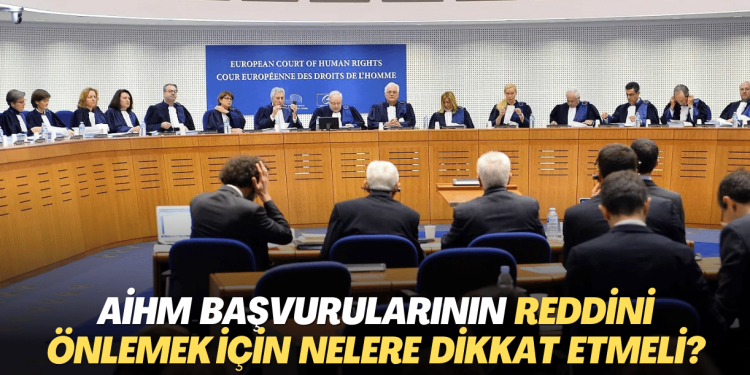 AİHM başvurularının idari yönden reddini önlemek için nelere dikkat etmeli?