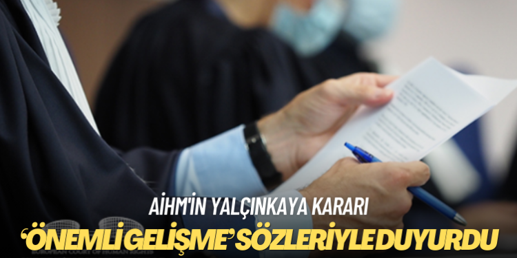 AİHM’in Yalçınkaya kararı: Bin başvuru Türk Hükümeti’ne tebliğ edildi