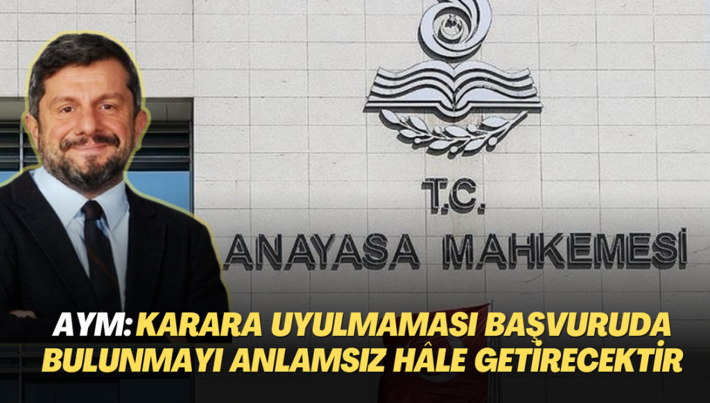 AYM: ‘Can Atalay’ kararının uygulanmaması bireysel başvuruyu anlamsız hale getirecektir