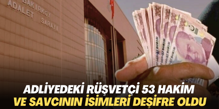 Adliyedeki rüşvetçi 53 hakim ve savcının ismi deşifre oldu