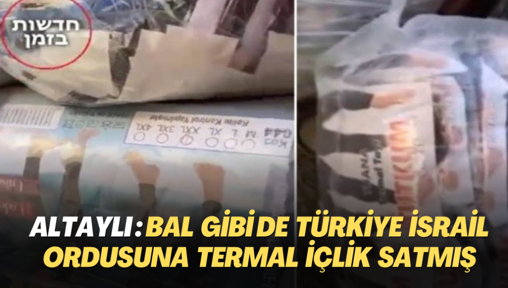 Altaylı: Bal gibi de Türkiye İsrail ordusuna termal içlik satmış