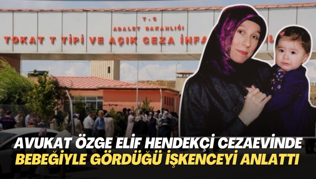 Avukat Özge Elif Hendekçi bebeğiyle cezaevinde gördüğü işkenceyi anlattı