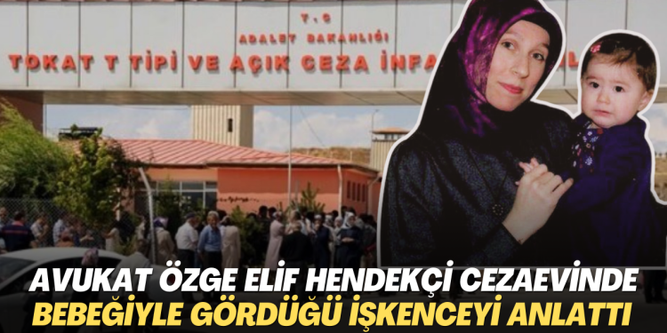 Avukat Özge Elif Hendekçi bebeğiyle cezaevinde gördüğü işkenceyi anlattı