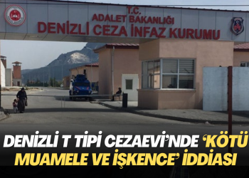 Denizli T Tipi Cezaevi’nde ‘kötü muamele ve işkence’ iddiası
