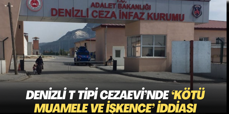 Denizli T Tipi Cezaevi’nde ‘kötü muamele ve işkence’ iddiası