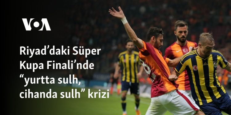 Riyad’daki Süper Kupa Finali’nde “yurtta sulh, cihanda sulh” krizi