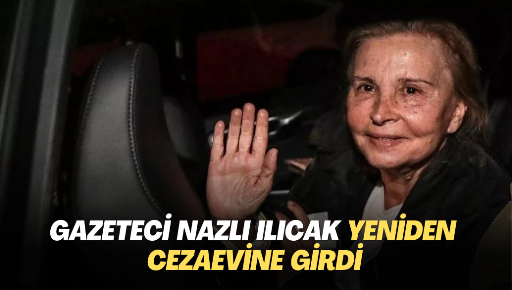 Gazeteci Nazlı Ilıcak yeniden cezaevine girdi