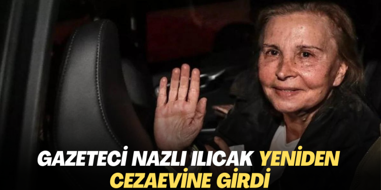 Gazeteci Nazlı Ilıcak yeniden cezaevine girdi