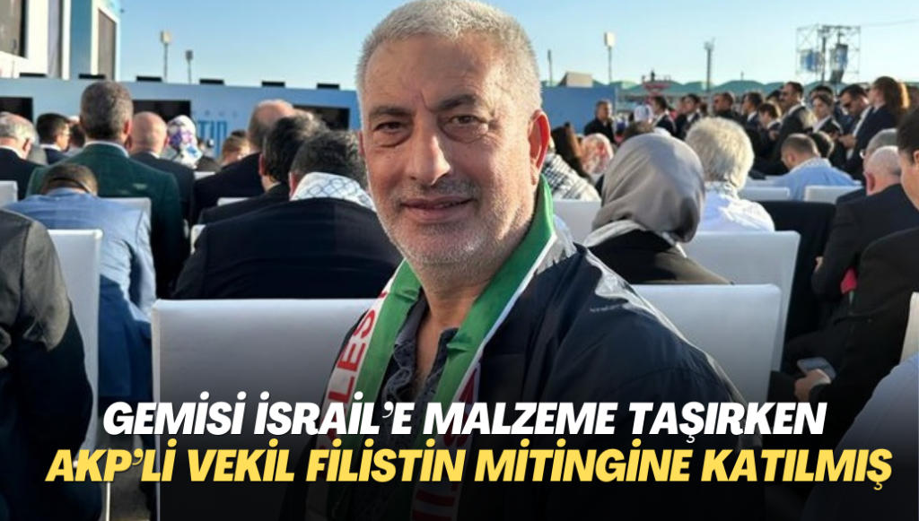 Gemisi İsrail’e malzeme taşırken AKP’li vekil Filistin’e destek mitingine katılmış