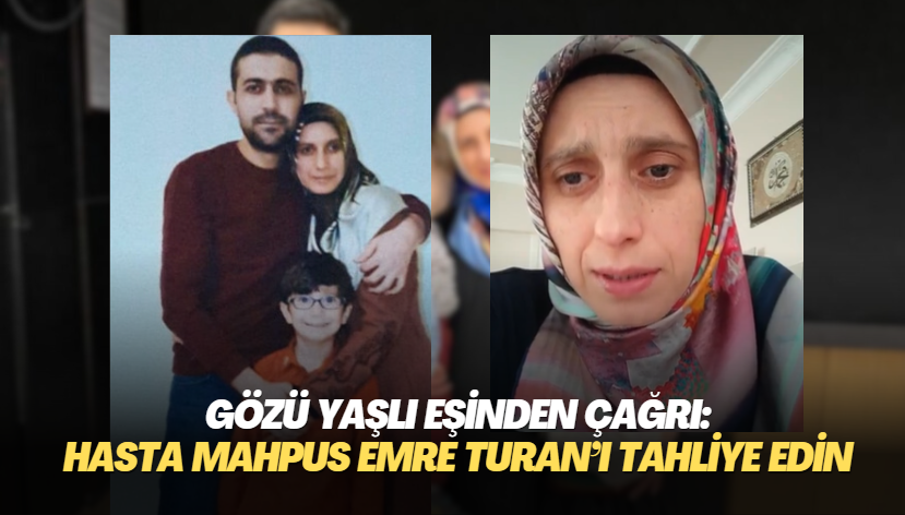 Gözü yaşlı eşinden çağrı: Hasta mahpus Emre Turan‘ı tahliye edin