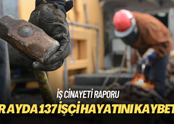 İSİG: Bir ayda 137 işçi hayatını kaybetti