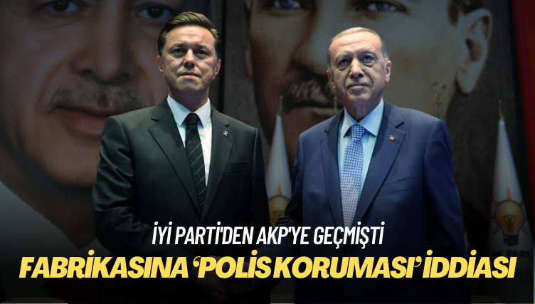 İYİ Parti’den AKP’ye geçmişti: Hatipoğlu’nun fabrikasına ‘polis koruması’ iddiası