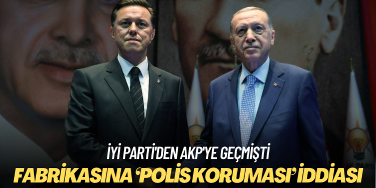 İYİ Parti’den AKP’ye geçmişti: Hatipoğlu’nun fabrikasına ‘polis koruması’ iddiası