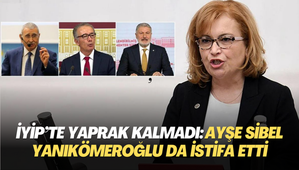 İYİP’te yaprak kalmadı: Ayşe Sibel Yanıkömeroğlu da istifa etti