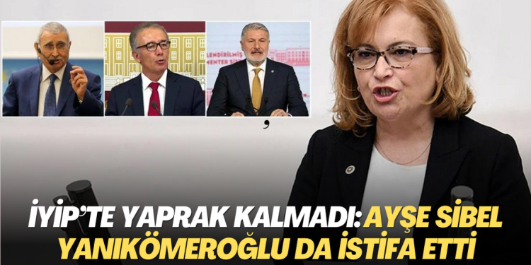 İYİP’te yaprak kalmadı: Ayşe Sibel Yanıkömeroğlu da istifa etti