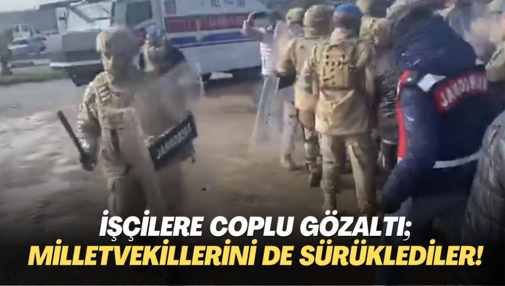 İşçilere coplu gözaltı; milletvekillerini de sürüklediler!