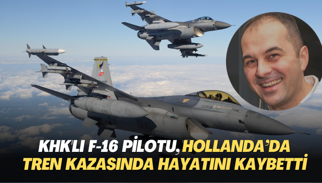 KHK’lı F-16 pilotu, Hollanda’da tren kazasında hayatını kaybetti