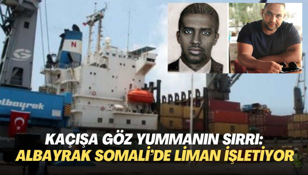 Kaçışa göz yummanın sırrı: Yandaş Albayrak Somali’nin en büyük limanını işletiyor