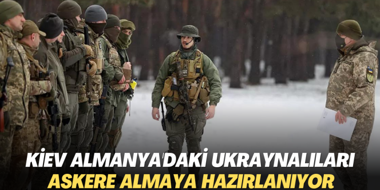 Kiev Almanya’daki Ukraynalıları askere almaya hazırlanıyor
