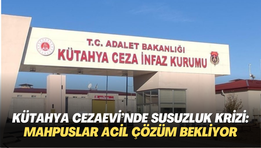 Kütahya Cezaevi’nde susuzluk krizi: Mahpuslar acil çözüm bekliyor