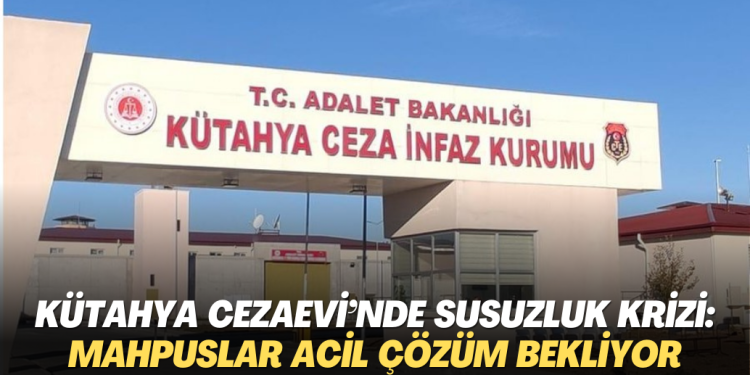 Kütahya Cezaevi’nde susuzluk krizi: Mahpuslar acil çözüm bekliyor