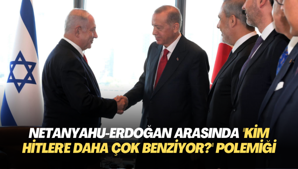 Netanyahu-Erdoğan arasında ”Kim Hitler’e daha çok benziyor?” polemiği