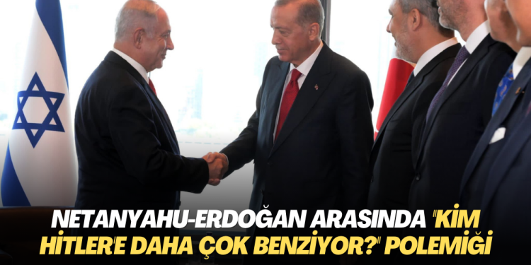 Netanyahu-Erdoğan arasında ”Kim Hitler’e daha çok benziyor?” polemiği
