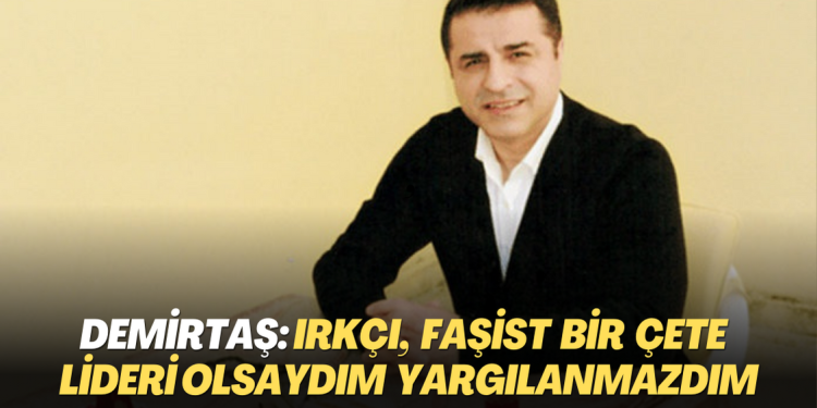 Selahattin Demirtaş: Irkçı, faşist bir çete lideri olsaydım yargılanmazdım, Kürt olduğum için yargılanıyorum