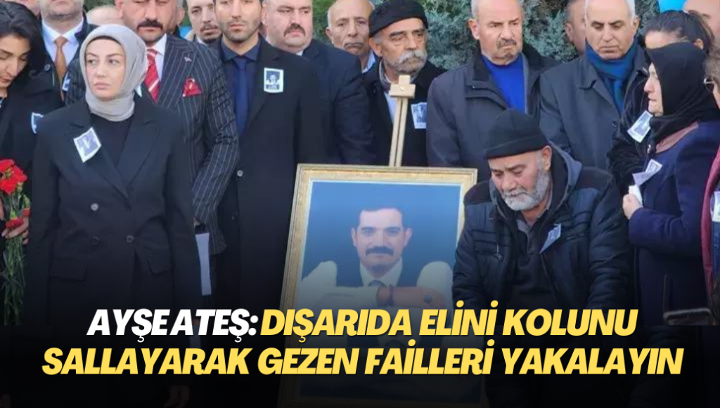 Sinan Ateş’in eşi Ayşe Ateş: Dışarıda elini kolunu sallayarak gezen failleri yakalayın