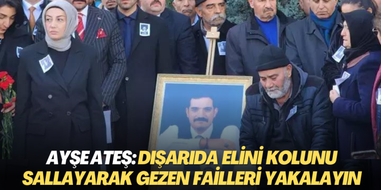 Sinan Ateş’in eşi Ayşe Ateş: Dışarıda elini kolunu sallayarak gezen failleri yakalayın