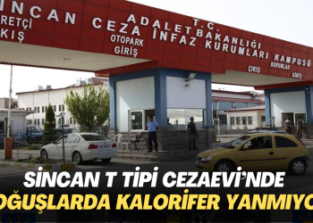 Sincan T Tipi Cezaevi’nde koğuşlarda kalorifer yanmıyor, ama koridorda yanıyor