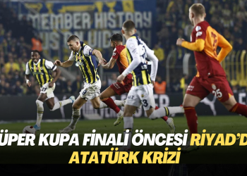 Süper Kupa finali öncesi Riyad’da Atatürk krizi