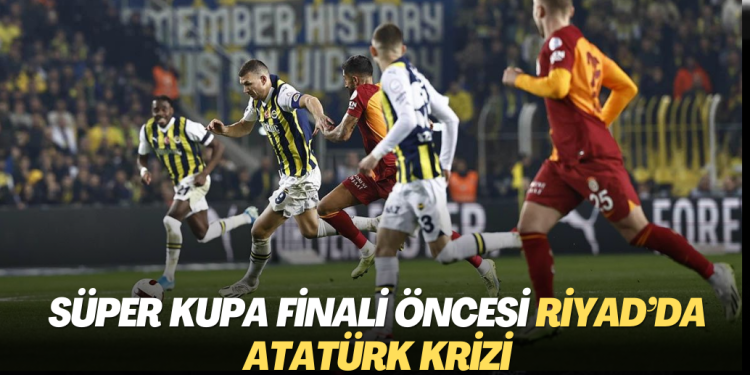 Süper Kupa finali öncesi Riyad’da Atatürk krizi