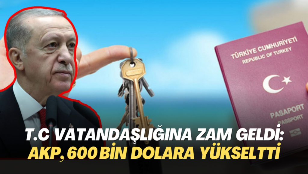 T.C vatandaşlığına da zam geldi: AKP hükumeti, 600 bin dolara yükseltti