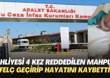 Tahliyesi 4 kez reddedilen hasta mahpus, felç geçirip hayatını kaybetti