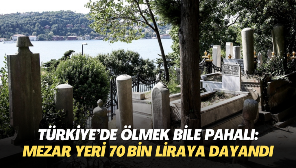 Türkiye’de ölmek bile pahalı: Mezar yeri 70 bin liraya dayandı