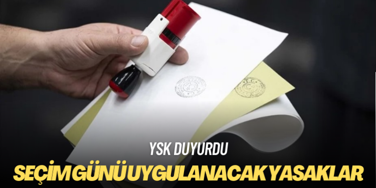 YSK, seçim günü uygulanacak yasakları duyurdu
