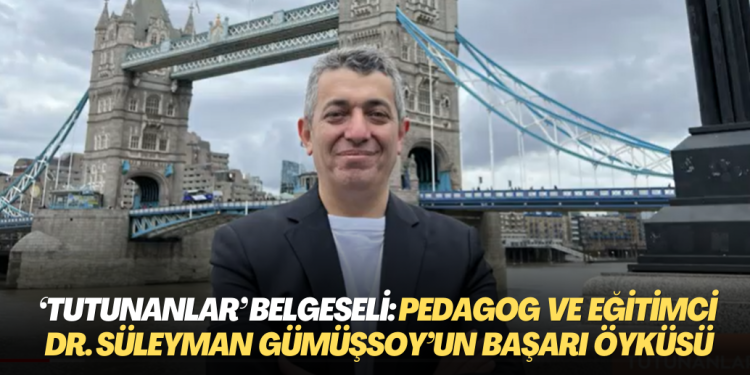 ‘Tutunanlar’ belgeseli: Pedagog ve Eğitimci Dr. Süleyman Gümüşsoy’un İngiltere‘deki başarı öyküsü