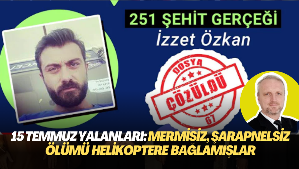 ‘15 Temmuz’da 251 şehit’  yalanı: Mermisiz, şarapnelsiz ölümü helikoptere bağlamışlar