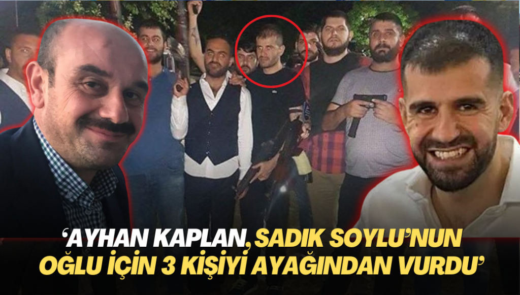 ‘Ayhan Bora Kaplan, Sadık Soylu’nun oğlu için 3 kişiyi ayağından vurdu’