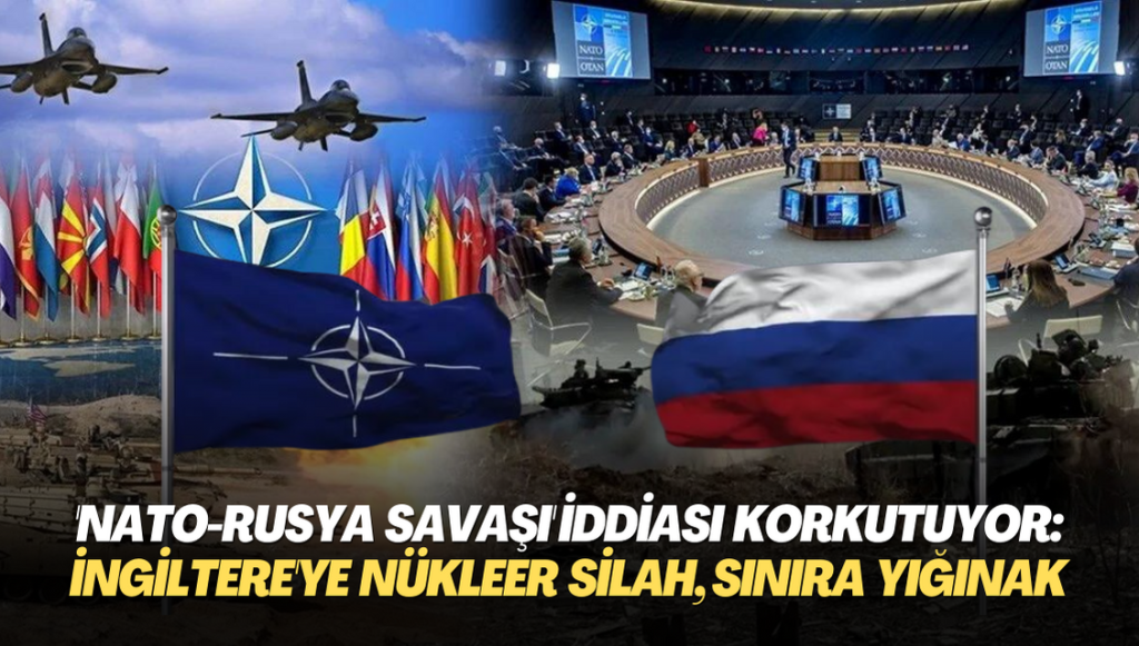 ‘NATO-Rusya savaşı’ iddiası korkutuyor: İngiltere’ye nükleer silah, Rusya sınırına yığınak