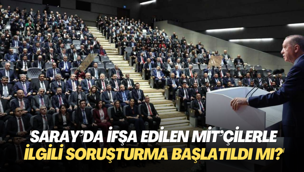 ‘Saray’da ifşa edilen MİT’çilerle ilgili soruşturma başlatıldı mı?’