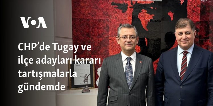 CHP’de Tugay ve ilçe adayları kararı tartışmalarla gündemde