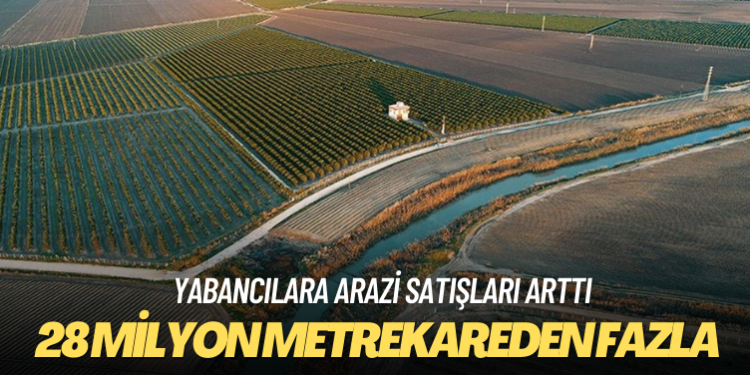 28 milyon metrekarelik taşınmazlar yabancılara satılmış